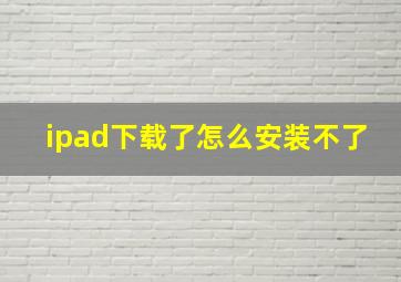 ipad下载了怎么安装不了