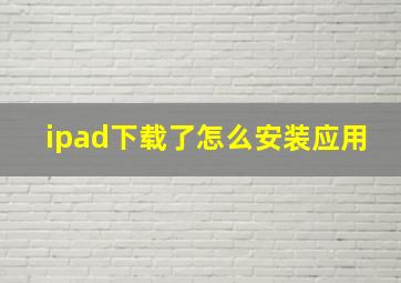 ipad下载了怎么安装应用