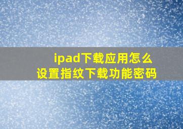 ipad下载应用怎么设置指纹下载功能密码