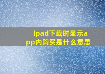 ipad下载时显示app内购买是什么意思