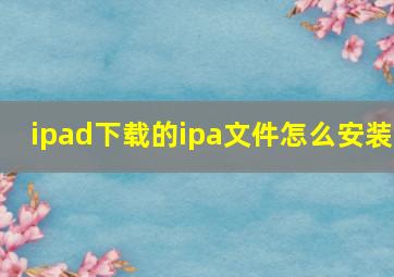 ipad下载的ipa文件怎么安装