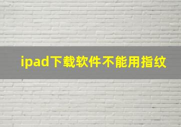 ipad下载软件不能用指纹