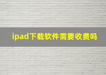 ipad下载软件需要收费吗