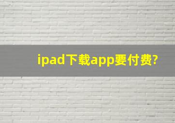 ipad下载app要付费?