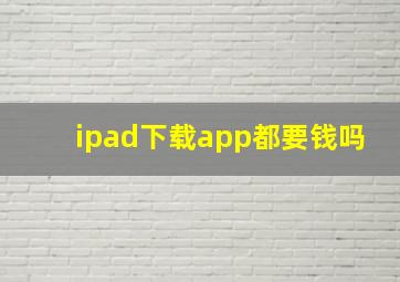 ipad下载app都要钱吗