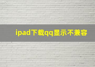 ipad下载qq显示不兼容