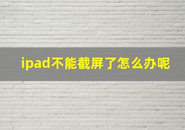 ipad不能截屏了怎么办呢