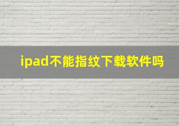 ipad不能指纹下载软件吗