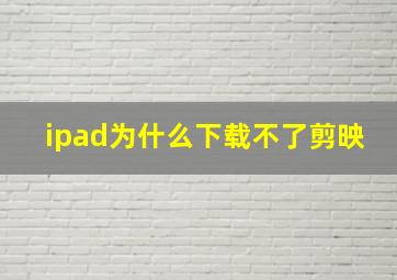 ipad为什么下载不了剪映