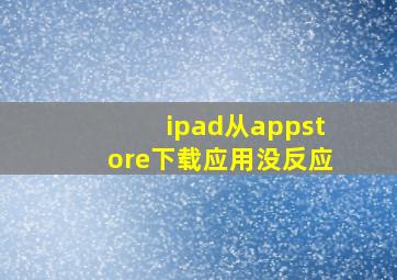 ipad从appstore下载应用没反应