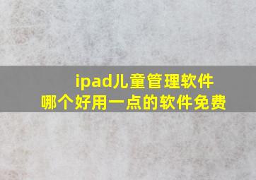 ipad儿童管理软件哪个好用一点的软件免费