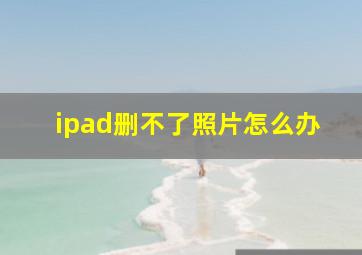 ipad删不了照片怎么办