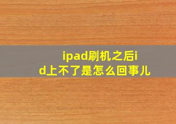 ipad刷机之后id上不了是怎么回事儿