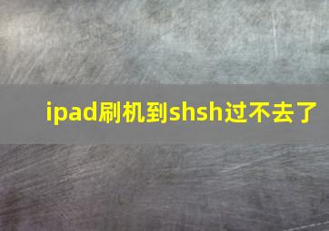 ipad刷机到shsh过不去了