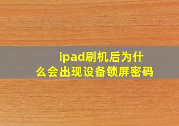 ipad刷机后为什么会出现设备锁屏密码