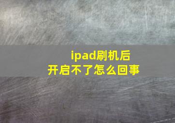 ipad刷机后开启不了怎么回事