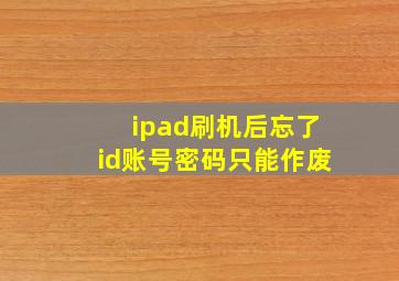 ipad刷机后忘了id账号密码只能作废