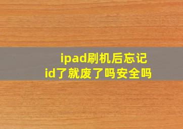 ipad刷机后忘记id了就废了吗安全吗