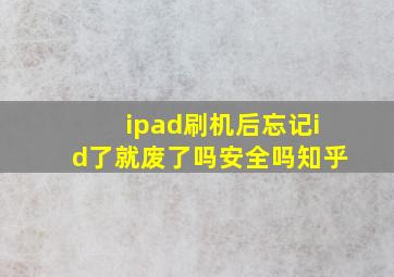 ipad刷机后忘记id了就废了吗安全吗知乎