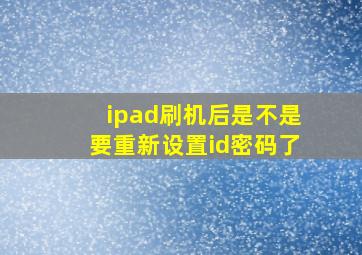 ipad刷机后是不是要重新设置id密码了