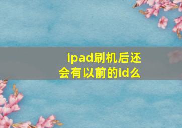 ipad刷机后还会有以前的id么