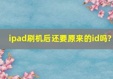 ipad刷机后还要原来的id吗?