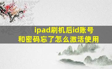 ipad刷机后id账号和密码忘了怎么激活使用