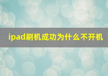 ipad刷机成功为什么不开机