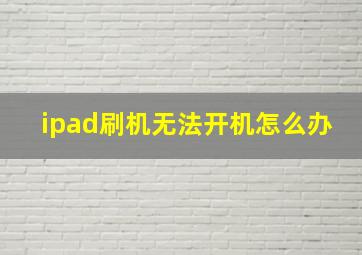 ipad刷机无法开机怎么办