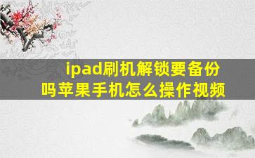 ipad刷机解锁要备份吗苹果手机怎么操作视频