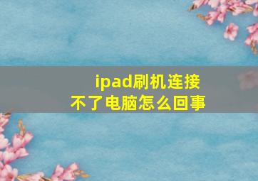 ipad刷机连接不了电脑怎么回事