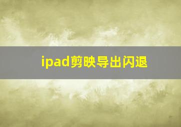 ipad剪映导出闪退