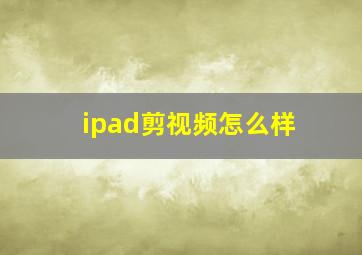 ipad剪视频怎么样