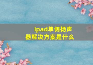 ipad单侧扬声器解决方案是什么