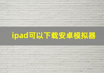 ipad可以下载安卓模拟器