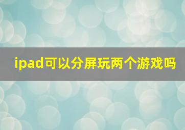 ipad可以分屏玩两个游戏吗