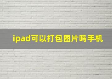 ipad可以打包图片吗手机