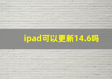 ipad可以更新14.6吗