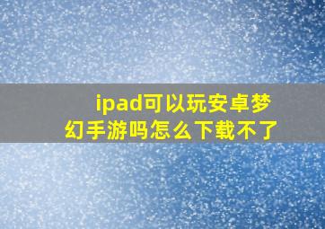 ipad可以玩安卓梦幻手游吗怎么下载不了