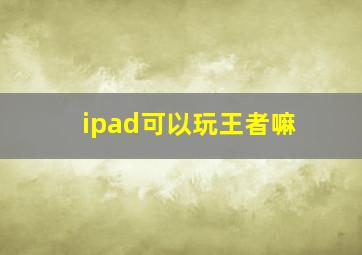 ipad可以玩王者嘛