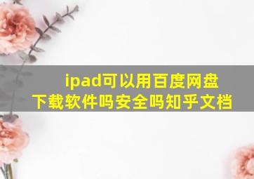 ipad可以用百度网盘下载软件吗安全吗知乎文档