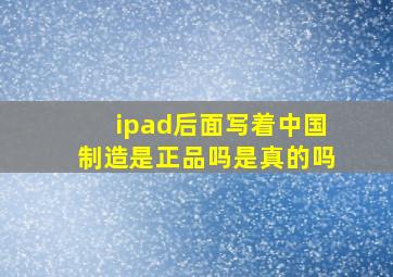 ipad后面写着中国制造是正品吗是真的吗