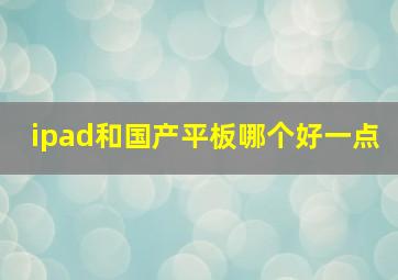 ipad和国产平板哪个好一点