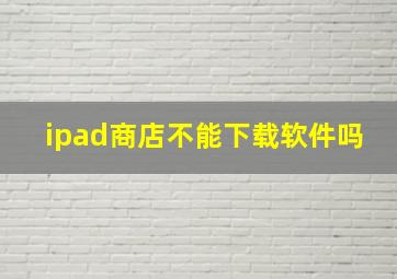 ipad商店不能下载软件吗