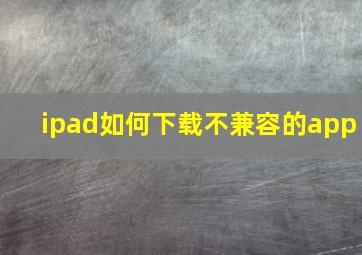 ipad如何下载不兼容的app