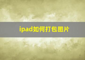 ipad如何打包图片