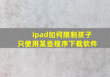 ipad如何限制孩子只使用某些程序下载软件