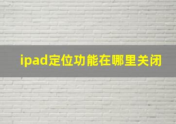 ipad定位功能在哪里关闭