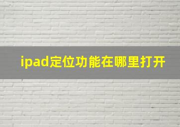 ipad定位功能在哪里打开