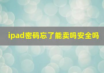 ipad密码忘了能卖吗安全吗